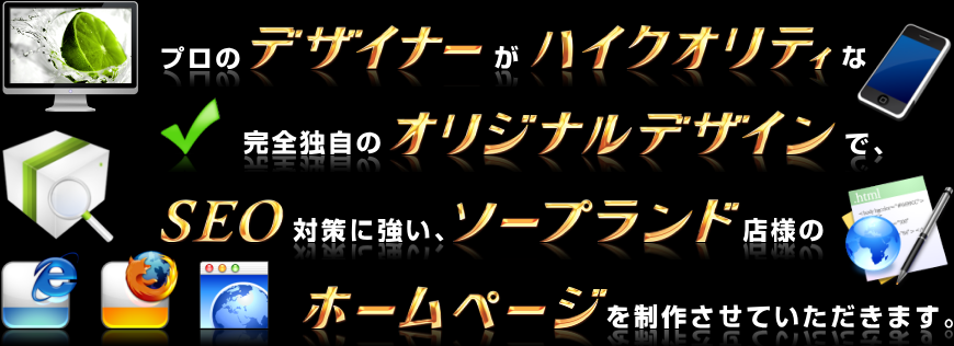 プロのデザイナーがハイクオリティな完全独自のオリジナルデザインで、SEO対策に強い、ソープランド店様のホームページを制作させていただきます。